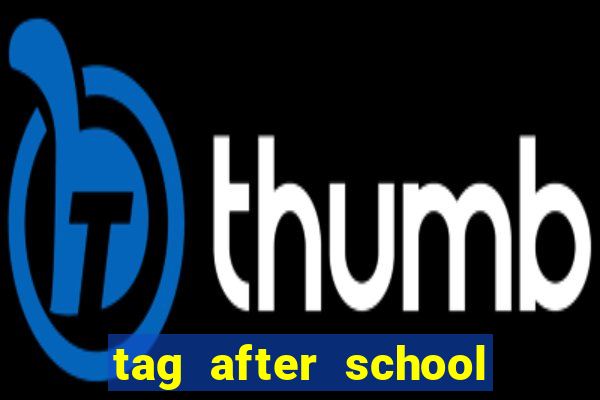 tag after school apk download